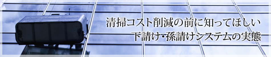 【清掃コスト削減の前に知ってほしい下請け・孫請けシステムの実態】