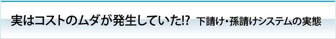 実はコストのムダが発生していた!?下請け・孫請けシステムの実態