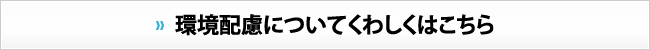 環境配慮についてくわしくはこちら