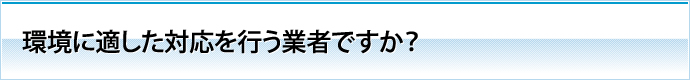 環境に適した対応を行う業者ですか？