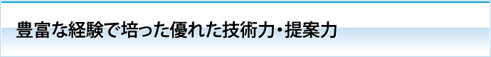 豊富な経験で培った優れた技術力・提案力