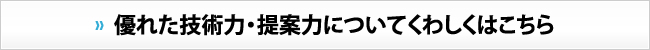 優れた技術力・提案力についてくわしくはこちら