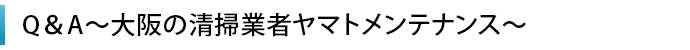 Q＆A～大阪の清掃業者ヤマトメンテナンス～